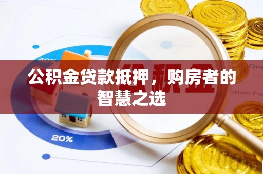 外埔公积金贷款抵押，购房者的智慧之选