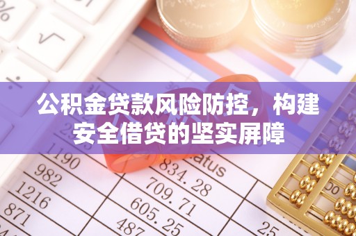 外埔公积金贷款风险防控，构建安全借贷的坚实屏障