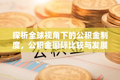 外埔探析全球视角下的公积金制度，公积金国际比较与发展趋势