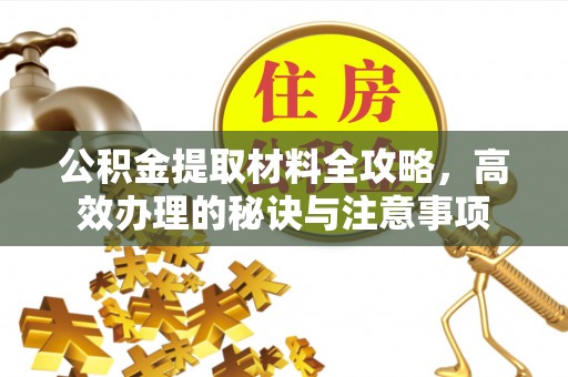 外埔公积金提取材料全攻略，高效办理的秘诀与注意事项