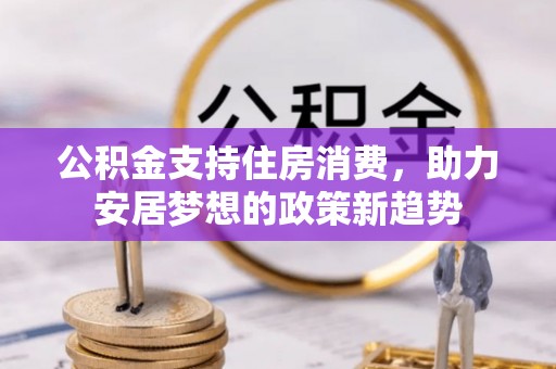 外埔公积金支持住房消费，助力安居梦想的政策新趋势