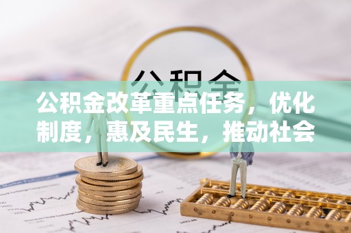 外埔公积金改革重点任务，优化制度，惠及民生，推动社会公平发展