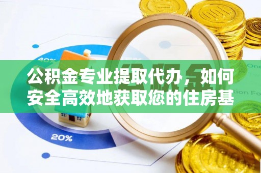 外埔公积金专业提取代办，如何安全高效地获取您的住房基金