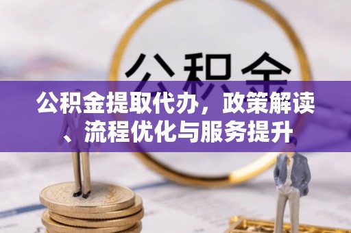 外埔公积金提取代办，政策解读、流程优化与服务提升