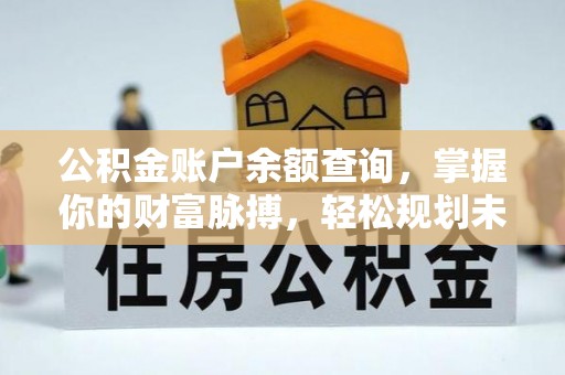 外埔公积金账户余额查询，掌握你的财富脉搏，轻松规划未来