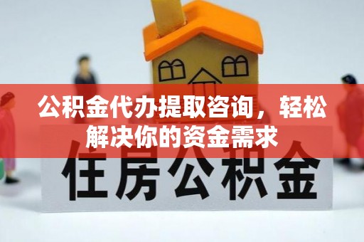 外埔公积金代办提取咨询，轻松解决你的资金需求