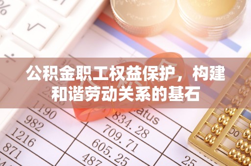 外埔公积金职工权益保护，构建和谐劳动关系的基石