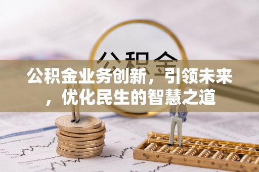 外埔公积金业务创新，引领未来，优化民生的智慧之道