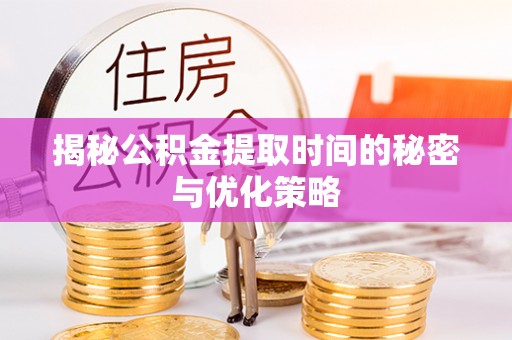 外埔揭秘公积金提取时间的秘密与优化策略