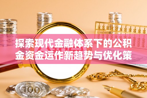 外埔探索现代金融体系下的公积金资金运作新趋势与优化策略