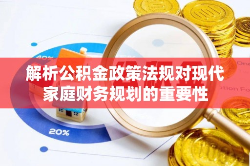 外埔解析公积金政策法规对现代家庭财务规划的重要性