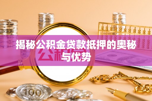 外埔揭秘公积金贷款抵押的奥秘与优势