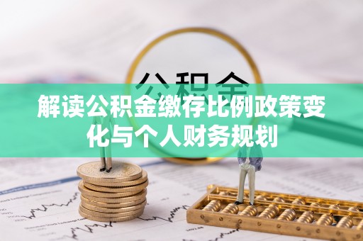 外埔解读公积金缴存比例政策变化与个人财务规划