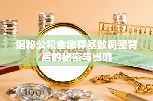 外埔揭秘公积金缴存基数调整背后的秘密与影响