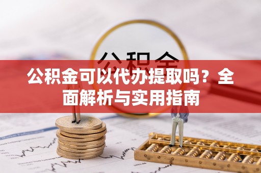 外埔公积金可以代办提取吗？全面解析与实用指南