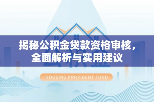 外埔揭秘公积金贷款资格审核，全面解析与实用建议