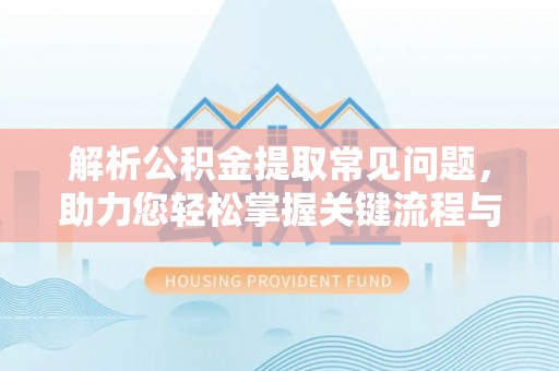 外埔解析公积金提取常见问题，助力您轻松掌握关键流程与技巧