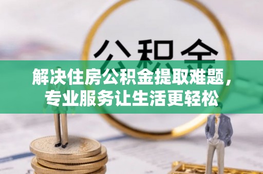 外埔解决住房公积金提取难题，专业服务让生活更轻松