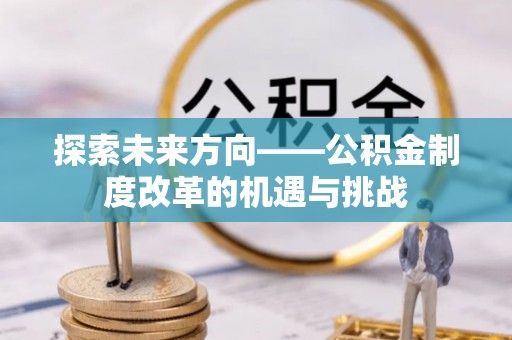 外埔探索未来方向——公积金制度改革的机遇与挑战
