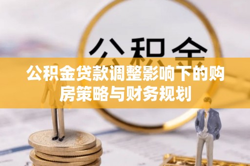 外埔公积金贷款调整影响下的购房策略与财务规划