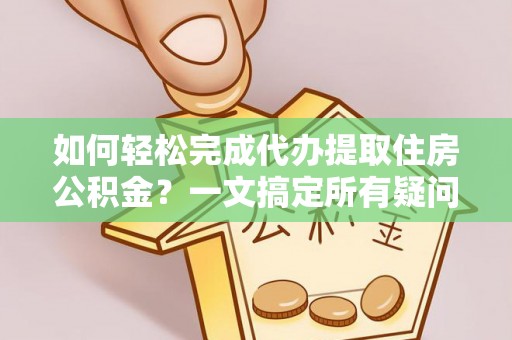 外埔如何轻松完成代办提取住房公积金？一文搞定所有疑问
