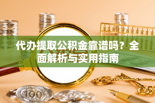外埔代办提取公积金靠谱吗？全面解析与实用指南