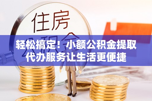 外埔轻松搞定！小额公积金提取代办服务让生活更便捷