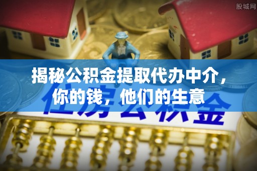 外埔揭秘公积金提取代办中介，你的钱，他们的生意