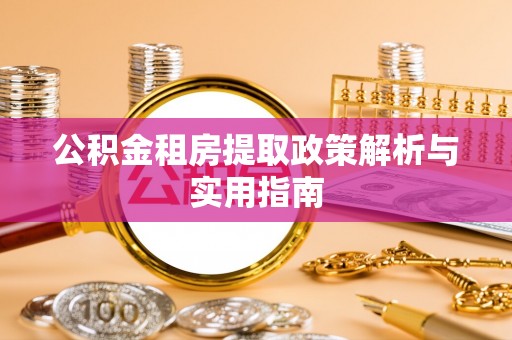 外埔公积金租房提取政策解析与实用指南