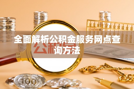外埔全面解析公积金服务网点查询方法
