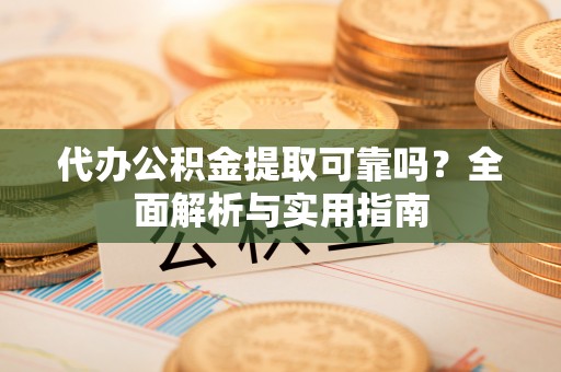 外埔代办公积金提取可靠吗？全面解析与实用指南