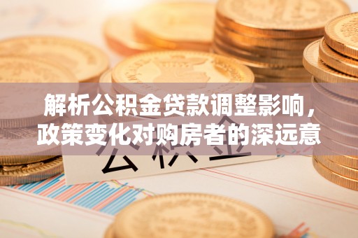 外埔解析公积金贷款调整影响，政策变化对购房者的深远意义