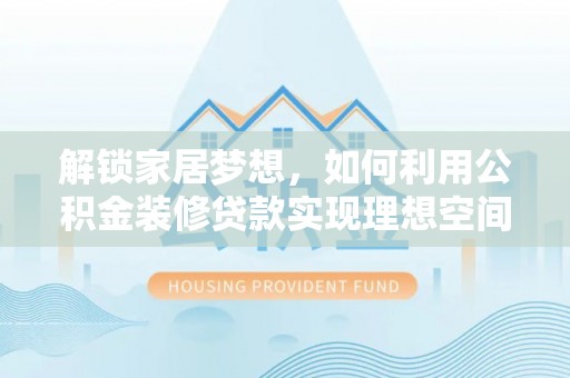 外埔解锁家居梦想，如何利用公积金装修贷款实现理想空间