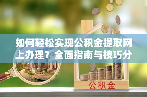 外埔如何轻松实现公积金提取网上办理？全面指南与技巧分享
