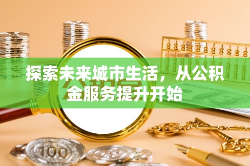 外埔探索未来城市生活，从公积金服务提升开始