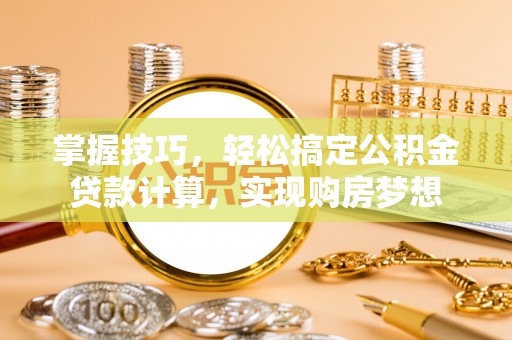 外埔掌握技巧，轻松搞定公积金贷款计算，实现购房梦想