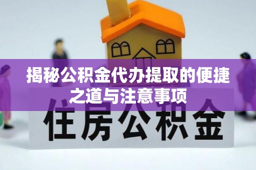 外埔揭秘公积金代办提取的便捷之道与注意事项