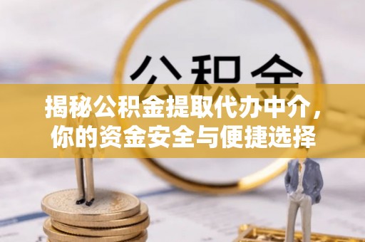 外埔揭秘公积金提取代办中介，你的资金安全与便捷选择