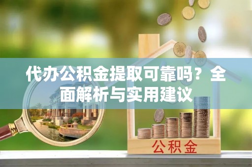 外埔代办公积金提取可靠吗？全面解析与实用建议