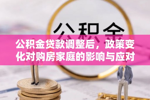 外埔公积金贷款调整后，政策变化对购房家庭的影响与应对策略