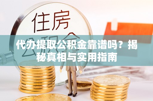 外埔代办提取公积金靠谱吗？揭秘真相与实用指南
