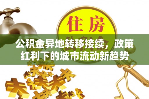 外埔公积金异地转移接续，政策红利下的城市流动新趋势