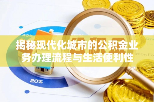 外埔揭秘现代化城市的公积金业务办理流程与生活便利性