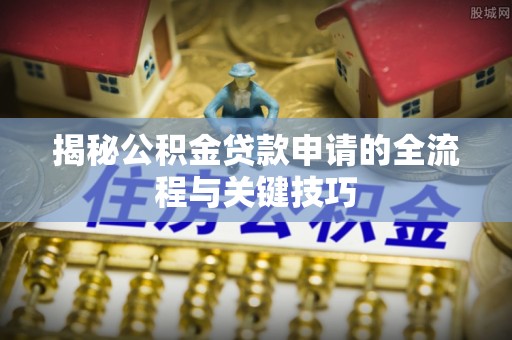 外埔揭秘公积金贷款申请的全流程与关键技巧