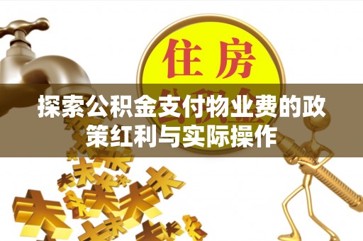 外埔探索公积金支付物业费的政策红利与实际操作