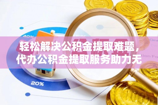 外埔轻松解决公积金提取难题，代办公积金提取服务助力无忧生活
