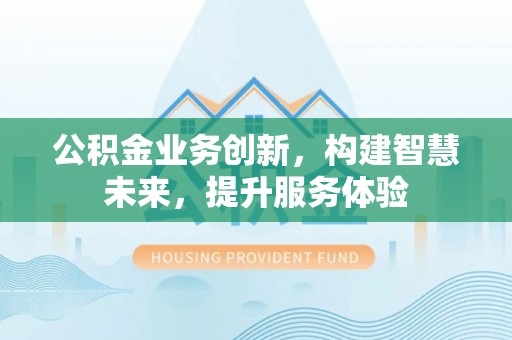 外埔公积金业务创新，构建智慧未来，提升服务体验