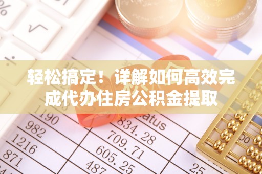外埔轻松搞定！详解如何高效完成代办住房公积金提取
