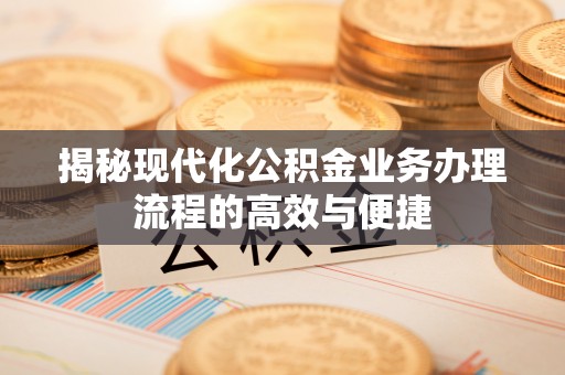 外埔揭秘现代化公积金业务办理流程的高效与便捷