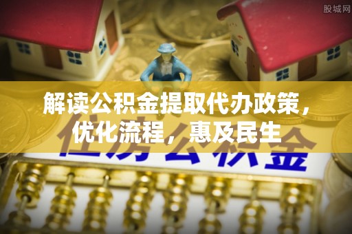 外埔解读公积金提取代办政策，优化流程，惠及民生